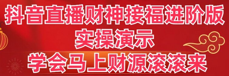 抖音直播财神接福进阶版 实操演示 学会马上财源滚滚来 - 中赚网创-中赚网创