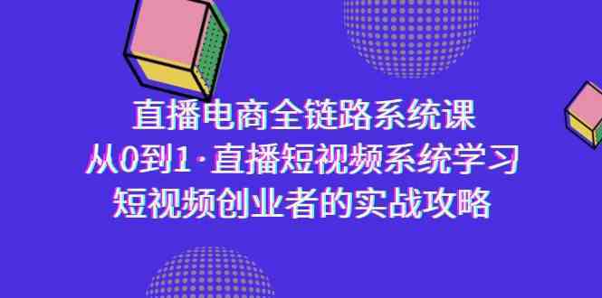 直播电商-全链路系统课，从0到1·直播短视频系统学习，短视频创业者的实战 - 中赚网创-中赚网创