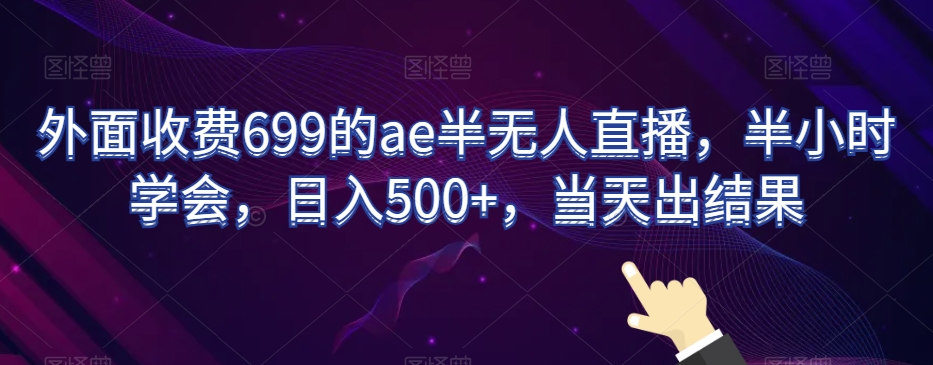 外面收费699的ae半无人直播，半小时学会，日入500+，当天出结果【揭秘】 - 中赚网创-中赚网创