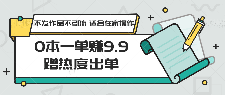 0本一单赚9.9蹭热度出单，不发作品不引流 适合在家操作 - 中赚网创-中赚网创