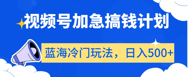 视频号加急搞钱计划，蓝海冷门玩法，日入500+【揭秘】 - 中赚网创-中赚网创