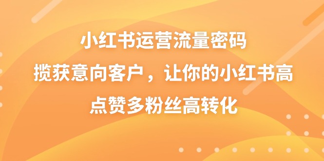 小红书运营流量密码，揽获意向客户，让你的小红书高点赞多粉丝高转化 - 中赚网创-中赚网创