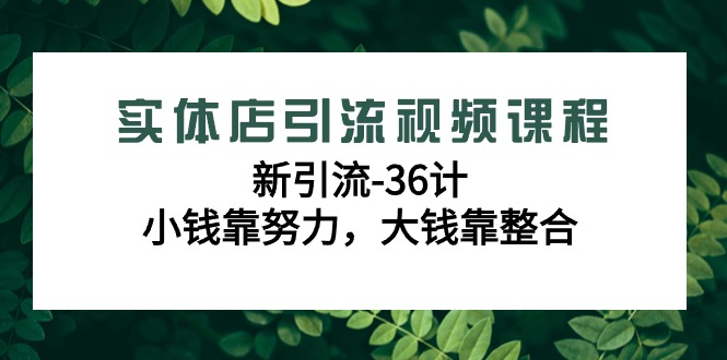 实体店引流视频课程，新引流-36计，小钱靠努力，大钱靠整合（48节课） - 中赚网创-中赚网创