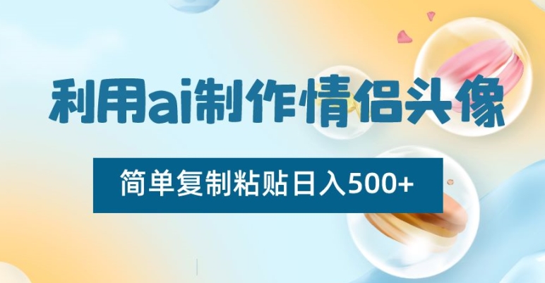 利用ai制作情侣头像，简单复制粘贴日入500+ - 中赚网创-中赚网创