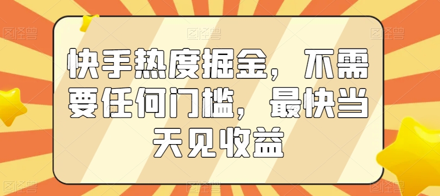 快手热度掘金，不需要任何门槛，最快当天见收益 - 中赚网创-中赚网创