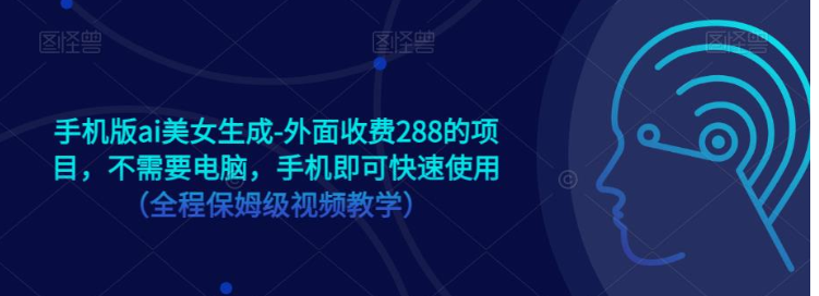 手机版ai美女生成-外面收费288的项目，不需要电脑，手机即可快速使用（全程保姆级… - 中赚网创-中赚网创