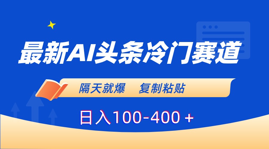 最新AI头条冷门赛道，隔天就爆，复制粘贴日入100-400＋ - 中赚网创-中赚网创