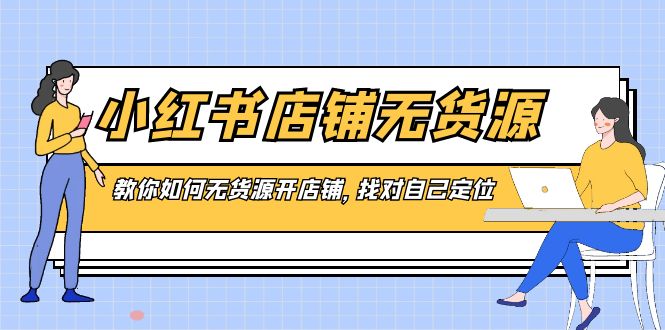 小红书店铺-无货源，教你如何无货源开店铺，找对自己定位 - 中赚网创-中赚网创