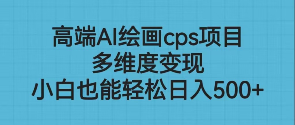 高端AI绘画cps项目，多维度变现，小白也能轻松日入500+ - 中赚网创-中赚网创