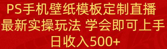 PS手机壁纸模板定制直播 最新实操玩法 学会即可上手 日收入500+ - 中赚网创-中赚网创