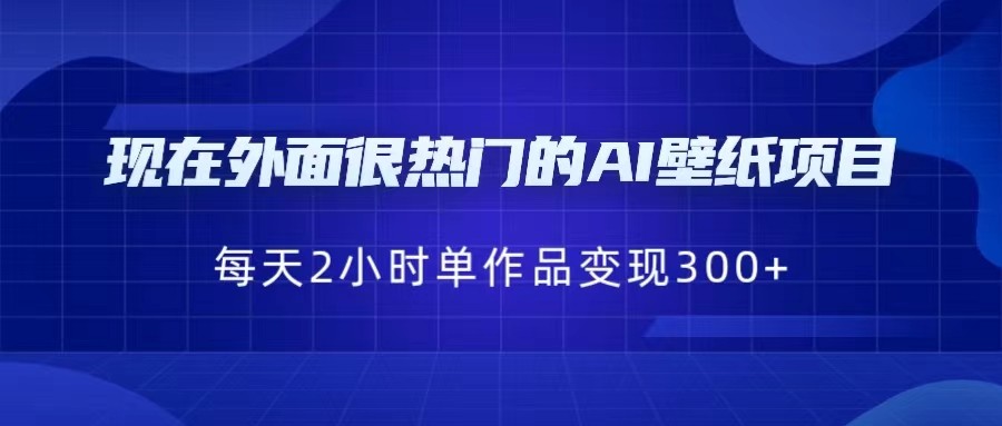 [抖音快手]现在外面很热门的AI壁纸项目，0成本，一部手机，每天2小时，单个作品变现300+ - 中赚网创-中赚网创