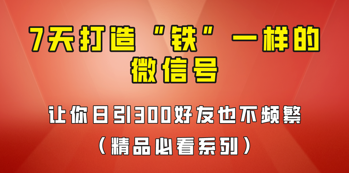 [引流变现]7天养出“铁”一样的微信号，日引300粉不频繁，方法价值880元！ - 中赚网创-中赚网创