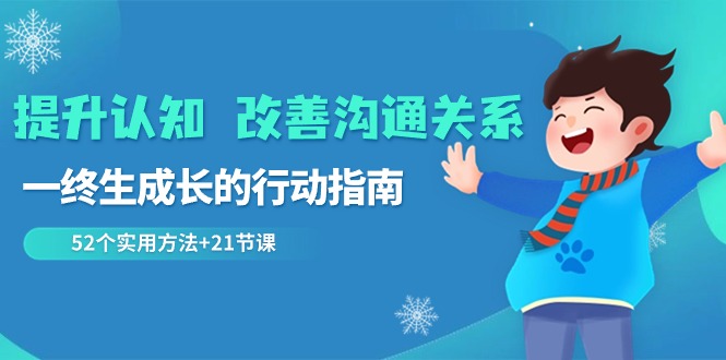 提升认知 改善沟通关系，一终生成长的行动指南 52个实用方法+21节课 - 中赚网创-中赚网创