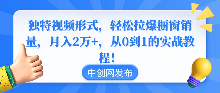 独特视频形式，轻松拉爆橱窗销量，月入2万+，从0到1的实战教程！ - 中赚网创-中赚网创