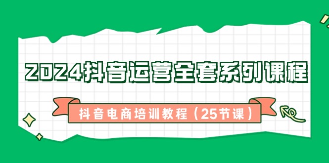 2024抖音运营全套系列课程-抖音电商培训教程（25节课） - 中赚网创-中赚网创