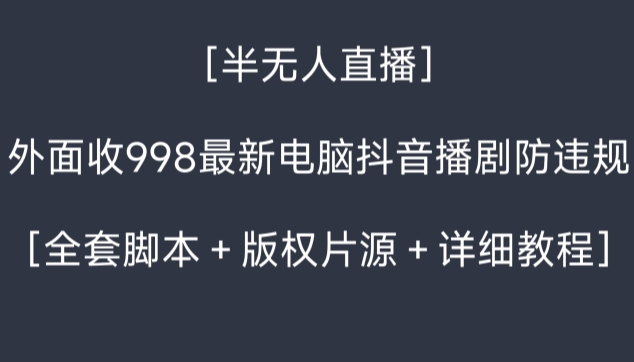 外面收998最新半无人直播电脑抖音播剧防违规【全套脚本＋版权片源＋详细教程】 - 中赚网创-中赚网创