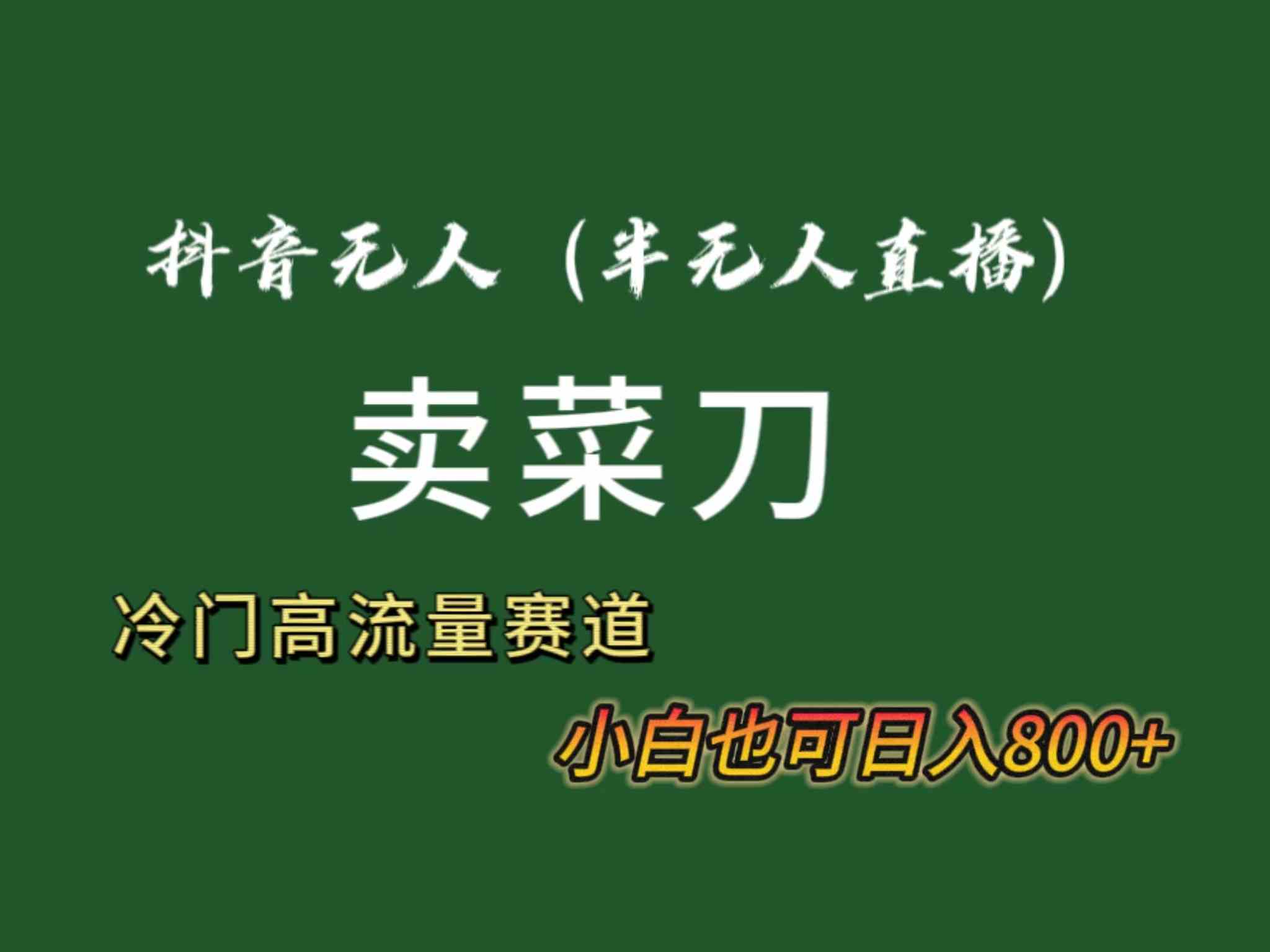 抖音无人（半无人）直播卖菜刀日入800+！冷门品流量大，全套教程+软件！ - 中赚网创-中赚网创