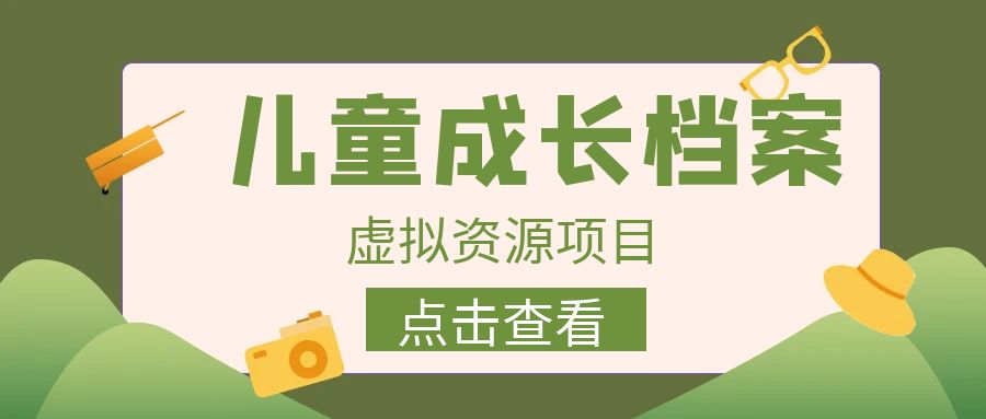 外面收费980的长期稳定项目，儿童成长档案虚拟资源变现，两次变现实现日入500+ - 中赚网创-中赚网创