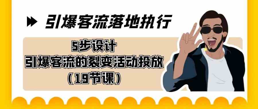 引爆-客流落地执行，5步设计引爆客流的裂变活动投放（19节课） - 中赚网创-中赚网创