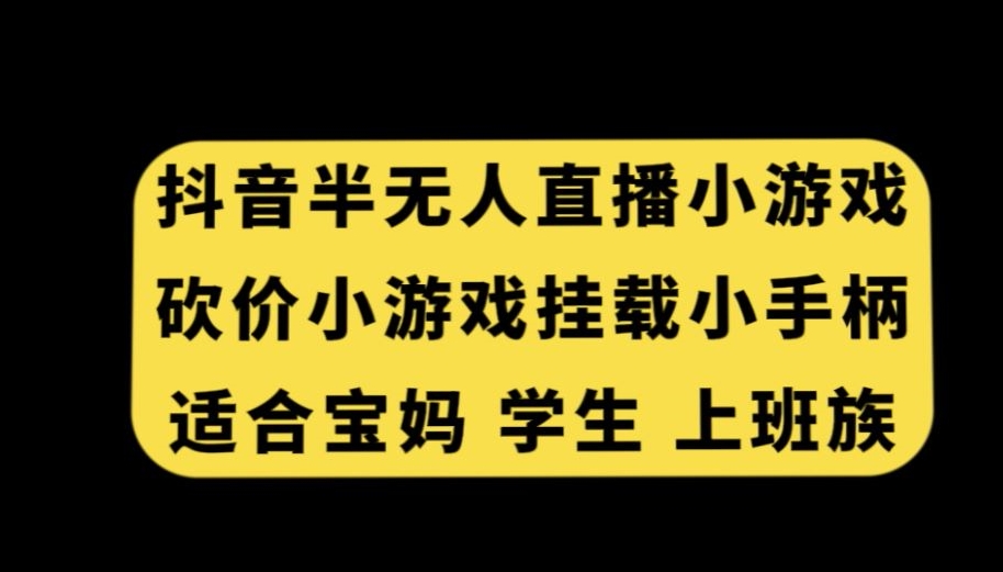 抖音半无人直播砍价小游戏，挂载游戏小手柄，适合宝妈学生上班族 - 中赚网创-中赚网创