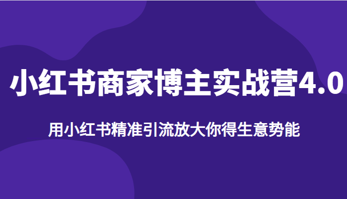 小红书商家博主实战营4.0，用小红书精准引流放大你得生意势能 - 中赚网创-中赚网创