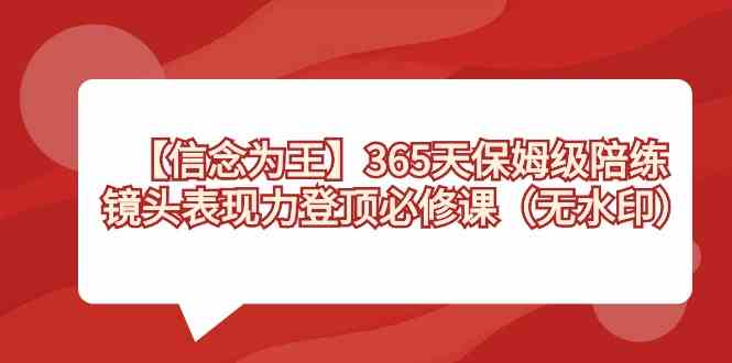 【信念 为王】365天-保姆级陪练，镜头表现力登顶必修课（无水印） - 中赚网创-中赚网创