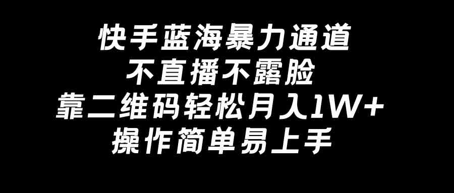 快手蓝海暴力通道，不直播不露脸，靠二维码轻松月入1W+，操作简单易上手 - 中赚网创-中赚网创