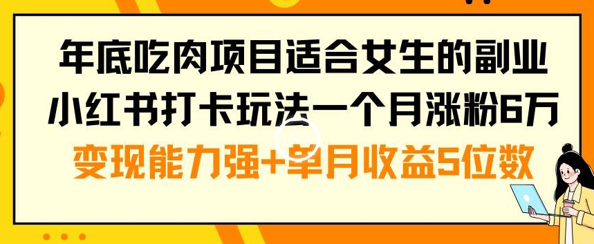 年底吃肉项目适合女生的副业小红书打卡玩法一个月涨粉6万+变现能力强+单月收益5位数 - 中赚网创-中赚网创