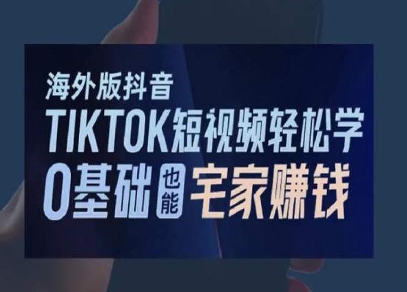 海外版抖音TikTok短视频轻松学，0基础宅家也能赚钱 - 中赚网创-中赚网创