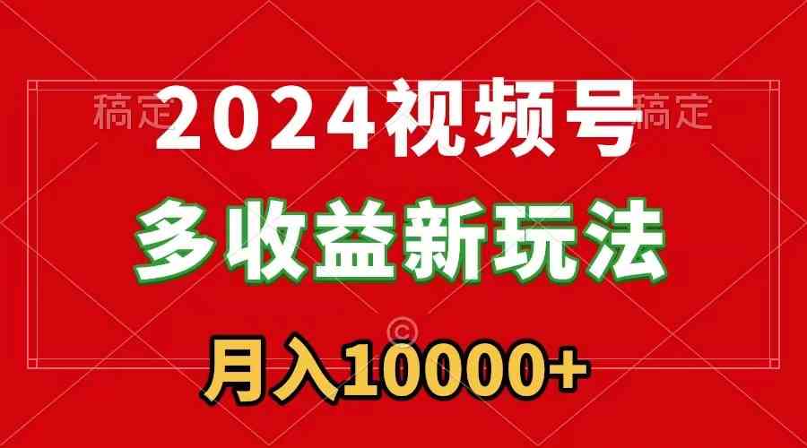 2024视频号多收益新玩法，每天5分钟，月入1w+，新手小白都能简单上手 - 中赚网创-中赚网创