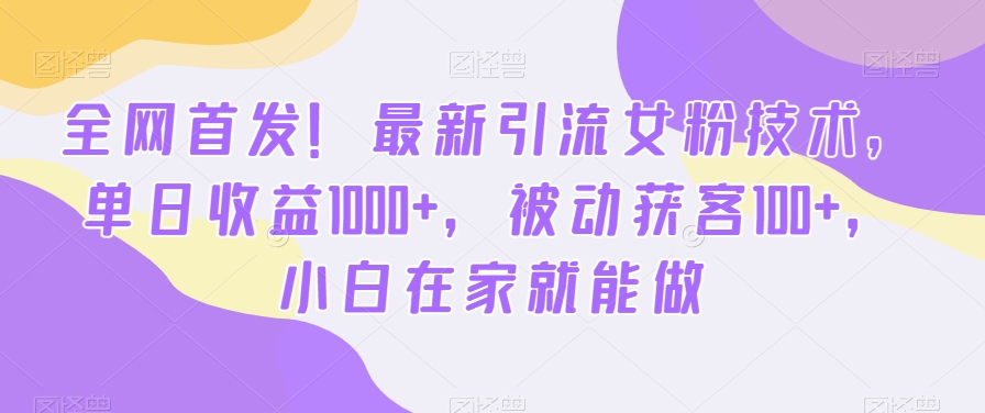 全网首发！最新引流女粉技术，单日收益1000+，被动获客100+，小白在家就能做 - 中赚网创-中赚网创