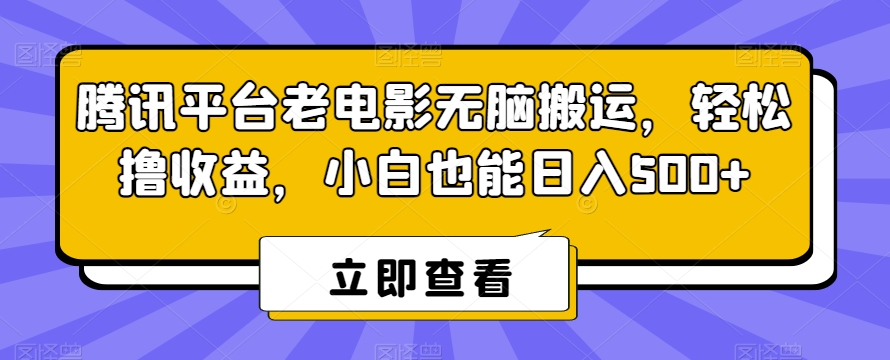 腾讯平台老电影无脑搬运，轻松撸收益，小白也能日入500+ - 中赚网创-中赚网创