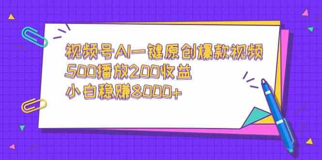 视频号AI一键原创爆款视频，500播放200收益，小白稳赚8000+ - 中赚网创-中赚网创