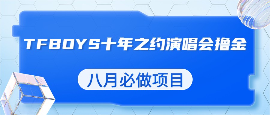 最新蓝海项目，靠最近非常火的TFBOYS十年之约演唱会流量掘金，八月必做的项目 - 中赚网创-中赚网创