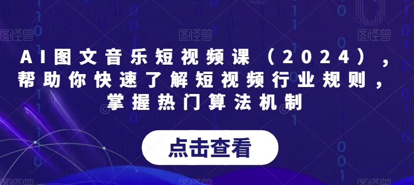 AI图文音乐短视频课（2024）,帮助你快速了解短视频行业规则，掌握热门算法机制 - 中赚网创-中赚网创