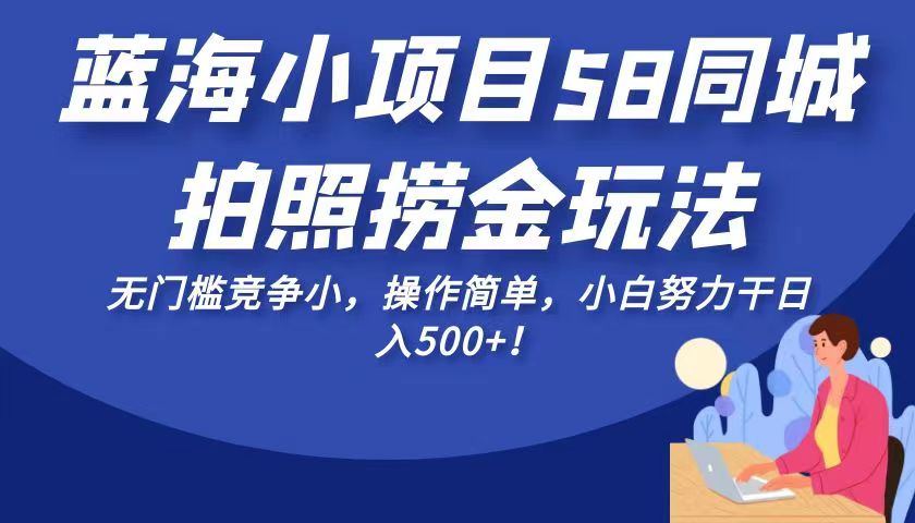 蓝海小项目58同城拍照捞金玩法，无门槛竞争小，操作简单，小白努力干日入500+！ - 中赚网创-中赚网创