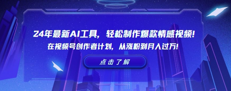 24年最新AI工具，轻松制作爆款情感视频！在视频号创作者计划，从涨粉到月入过万 - 中赚网创-中赚网创