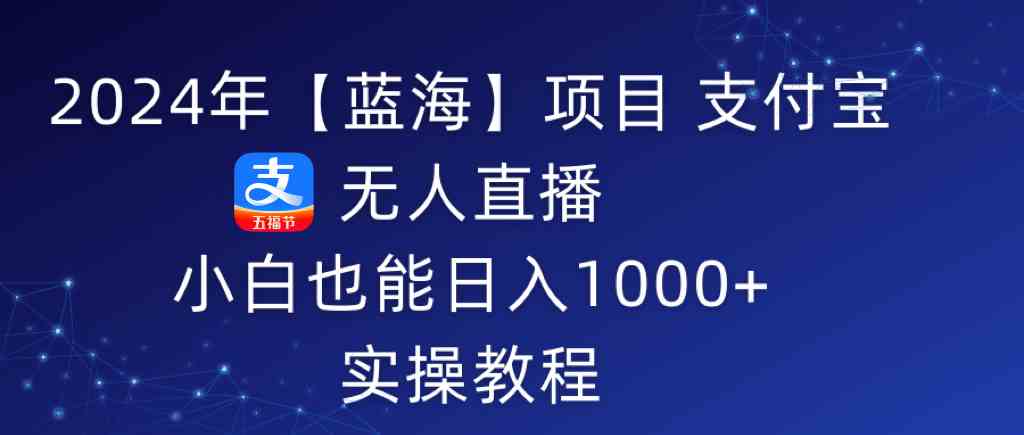 2024年【蓝海】项目 支付宝无人直播 小白也能日入1000+ 实操教程 - 中赚网创-中赚网创