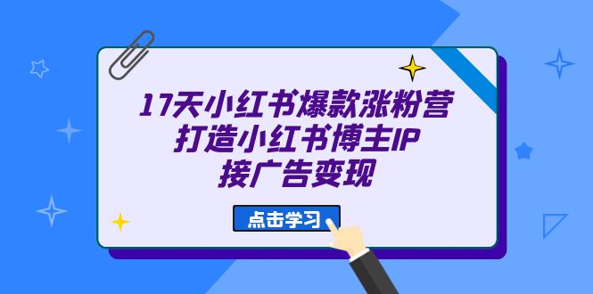 17天 小红书爆款 涨粉营（广告变现方向）打造小红书博主IP、接广告变现 - 中赚网创-中赚网创