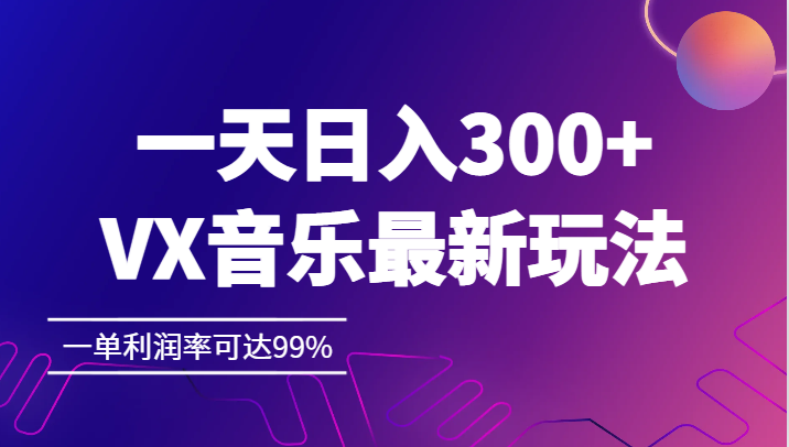 一天日入300+,VX音乐最新玩法，一单利润率可达99% - 中赚网创-中赚网创