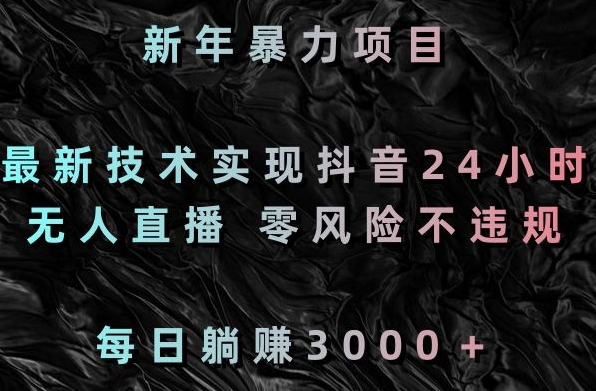 新年暴力项目，最新技术实现抖音24小时无人直播，零风险不违规，每日躺赚3000＋ - 中赚网创-中赚网创