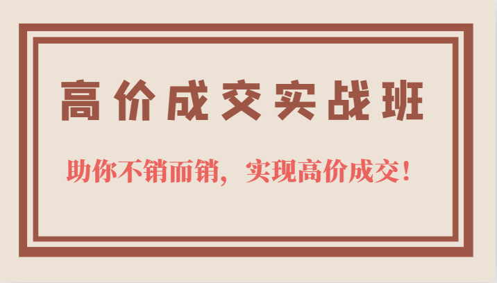 高价成交实战班，助你不销而销，实现高价成交，让客户追着付款的心法技法！ - 中赚网创-中赚网创