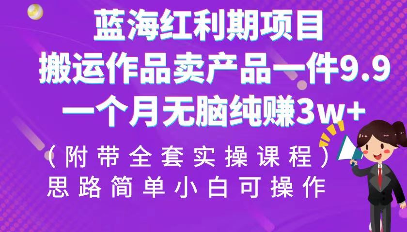 蓝海红利期项目，搬运作品卖产品一件9.9，一个月无脑纯赚3w+！（全套实操课程） - 中赚网创-中赚网创