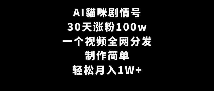 AI貓咪剧情号，30天涨粉100w，制作简单，一个视频全网分发，轻松月入1W+ - 中赚网创-中赚网创