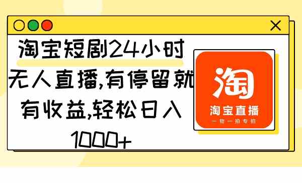 淘宝短剧24小时无人直播，有停留就有收益,轻松日入1000+ - 中赚网创-中赚网创