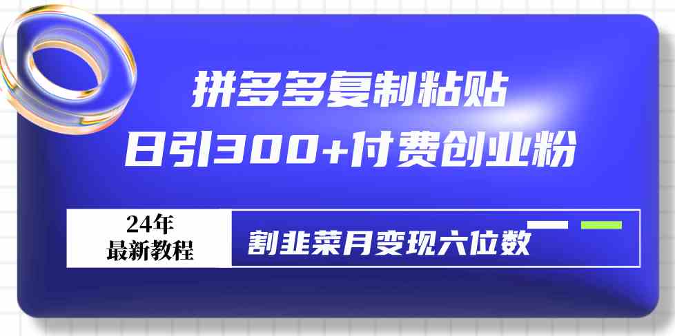 拼多多复制粘贴日引300+付费创业粉，割韭菜月变现六位数最新教程！ - 中赚网创-中赚网创