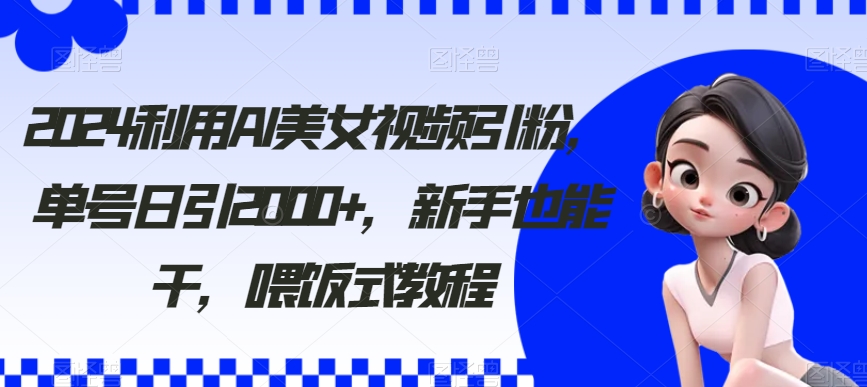 （8872期）利用AI美女视频引粉，单号日引2000+，新手也能干（教程+软件） - 中赚网创-中赚网创