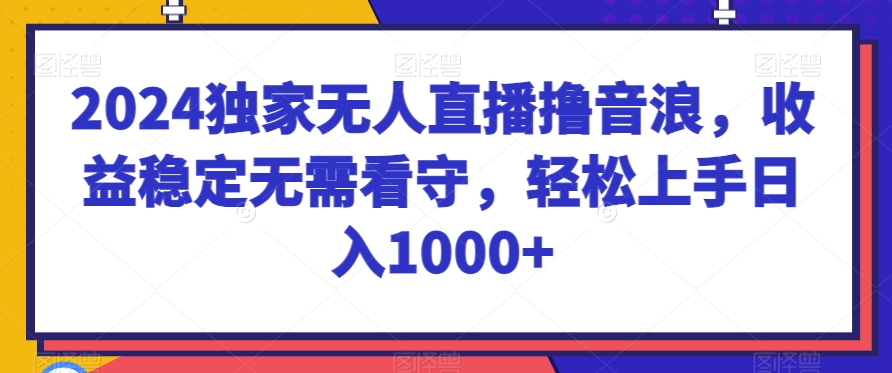 2024独家无人直播撸音浪，收益稳定无需看守，轻松上手日入1000+【揭秘】 - 中赚网创-中赚网创