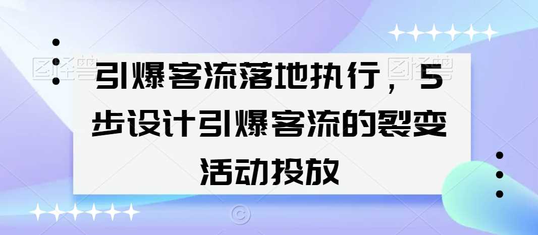 引爆客流落地执行，5步设计引爆客流的裂变活动投放 - 中赚网创-中赚网创