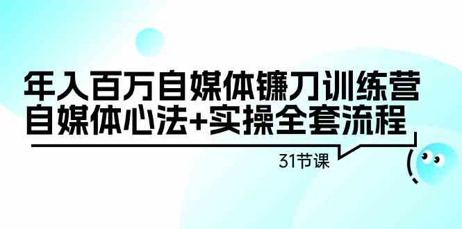 年入百万自媒体镰刀训练营：自媒体心法+实操全套流程（31节课） - 中赚网创-中赚网创